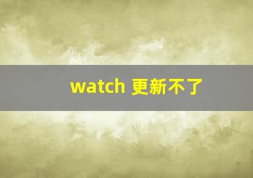 watch 更新不了